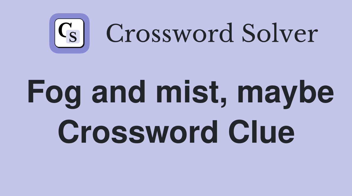 Fog and mist, maybe Crossword Clue