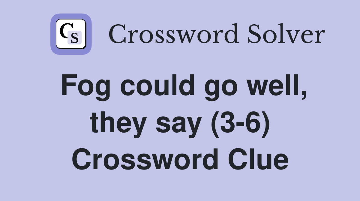 Fog could go well, they say (3-6) Crossword Clue