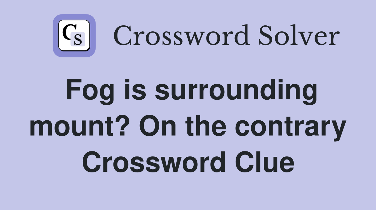 Fog is surrounding mount? On the contrary Crossword Clue