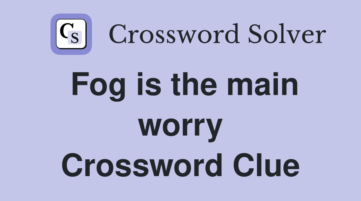 Fog is the main worry Crossword Clue