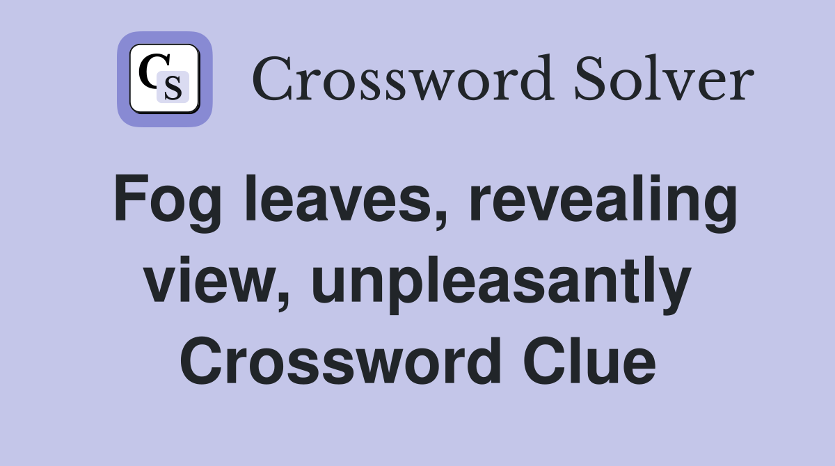 Fog leaves, revealing view, unpleasantly Crossword Clue