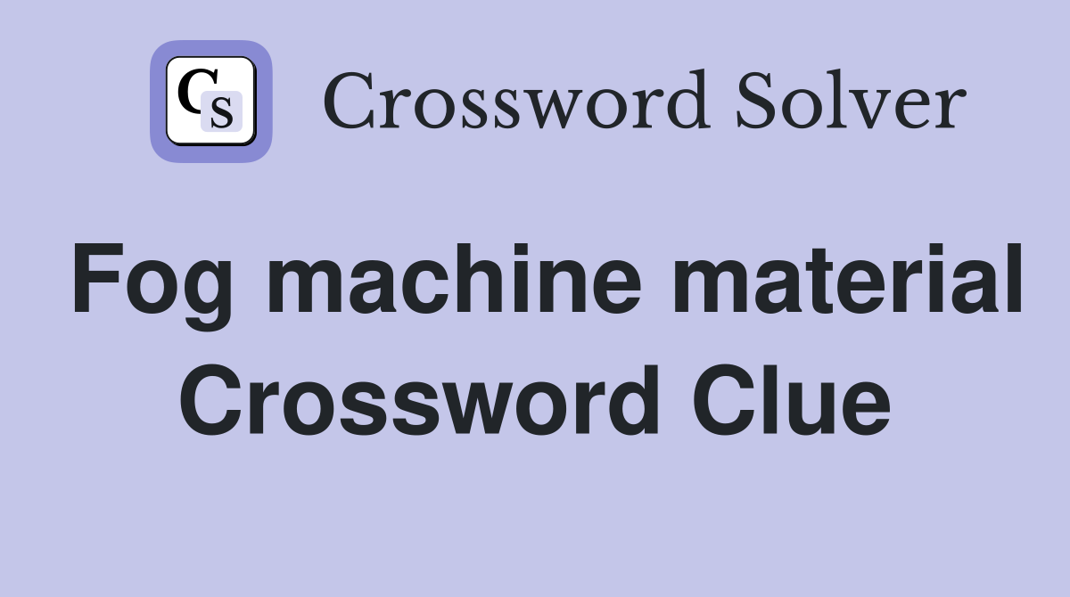 Fog machine material Crossword Clue
