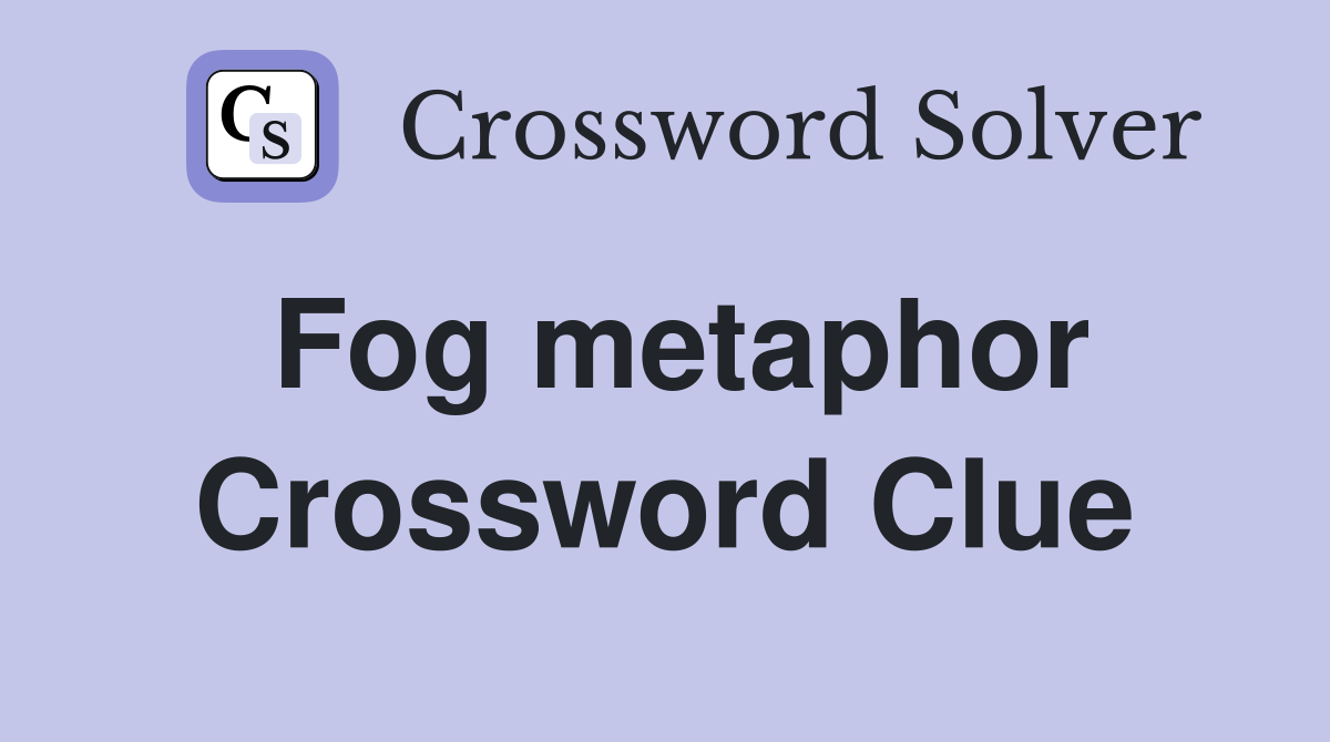 Fog metaphor Crossword Clue