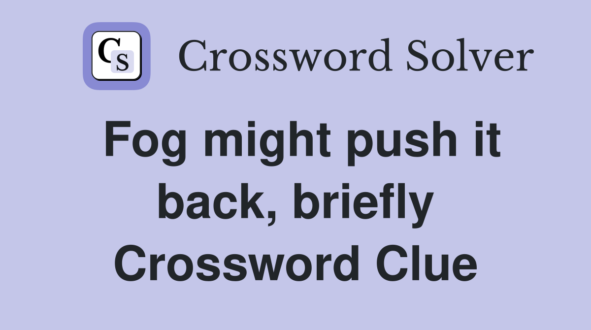 Fog might push it back, briefly Crossword Clue