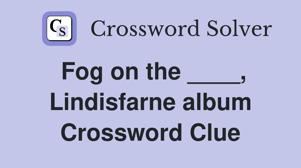 Fog on the ____, Lindisfarne album Crossword Clue