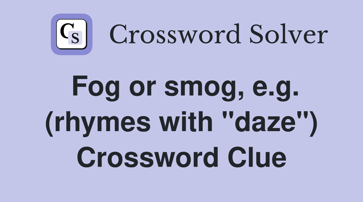 Fog or smog, e.g. (rhymes with "daze") Crossword Clue