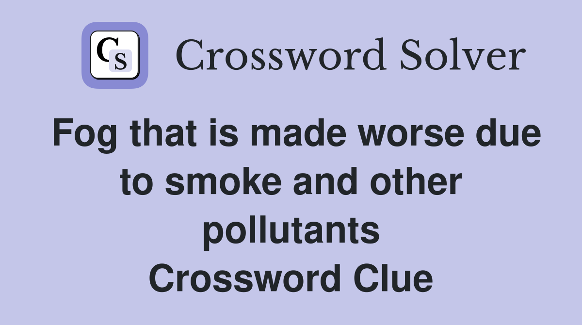 Fog that is made worse due to smoke and other pollutants Crossword Clue