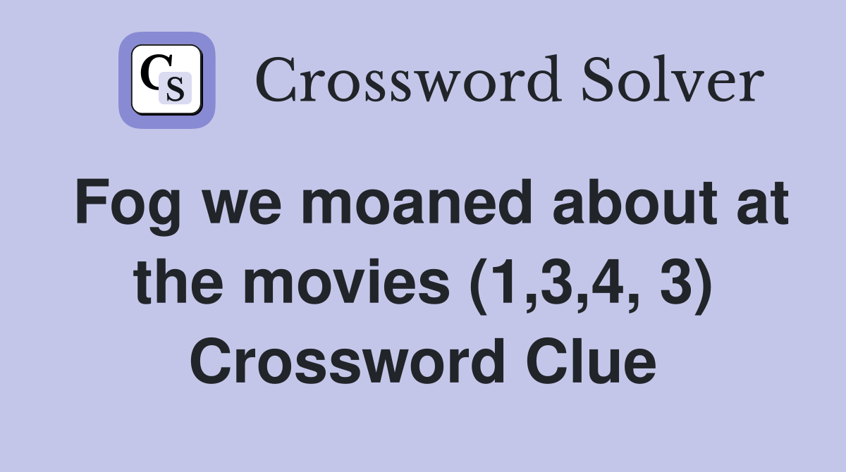 Fog we moaned about at the movies (1,3,4, 3) Crossword Clue