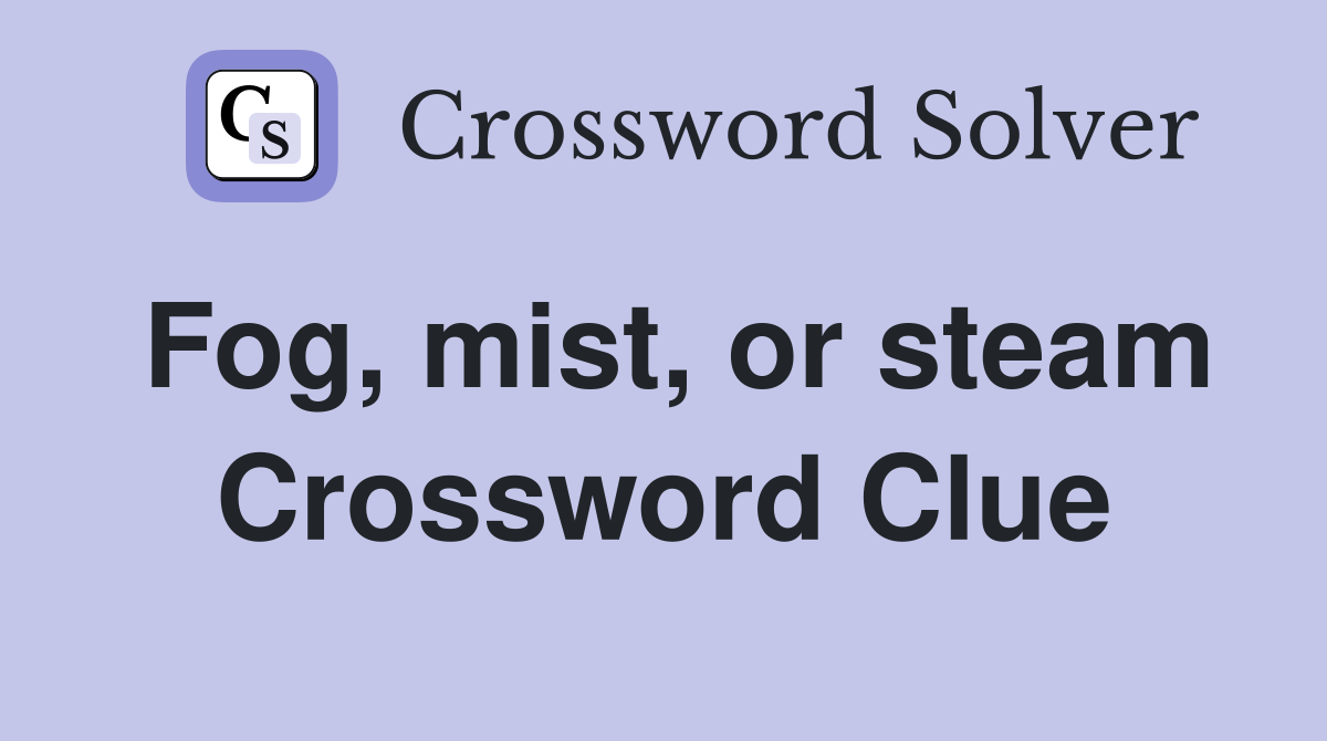 Fog, mist, or steam Crossword Clue