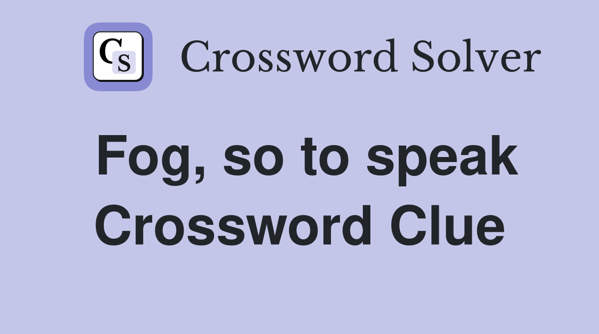 Fog, so to speak Crossword Clue