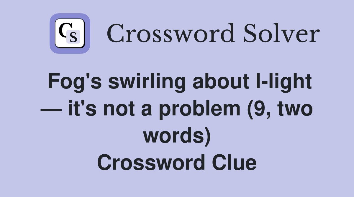 Fog's swirling about l-light — it's not a problem (9, two words) Crossword Clue