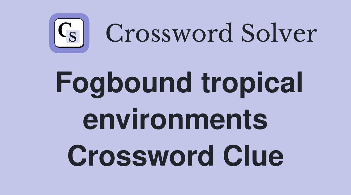 Fogbound tropical environments Crossword Clue