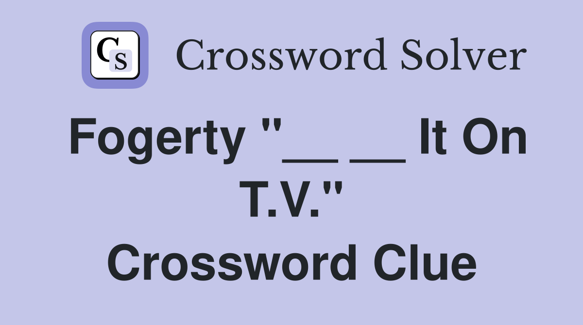 Fogerty "__ __ It On T.V." Crossword Clue