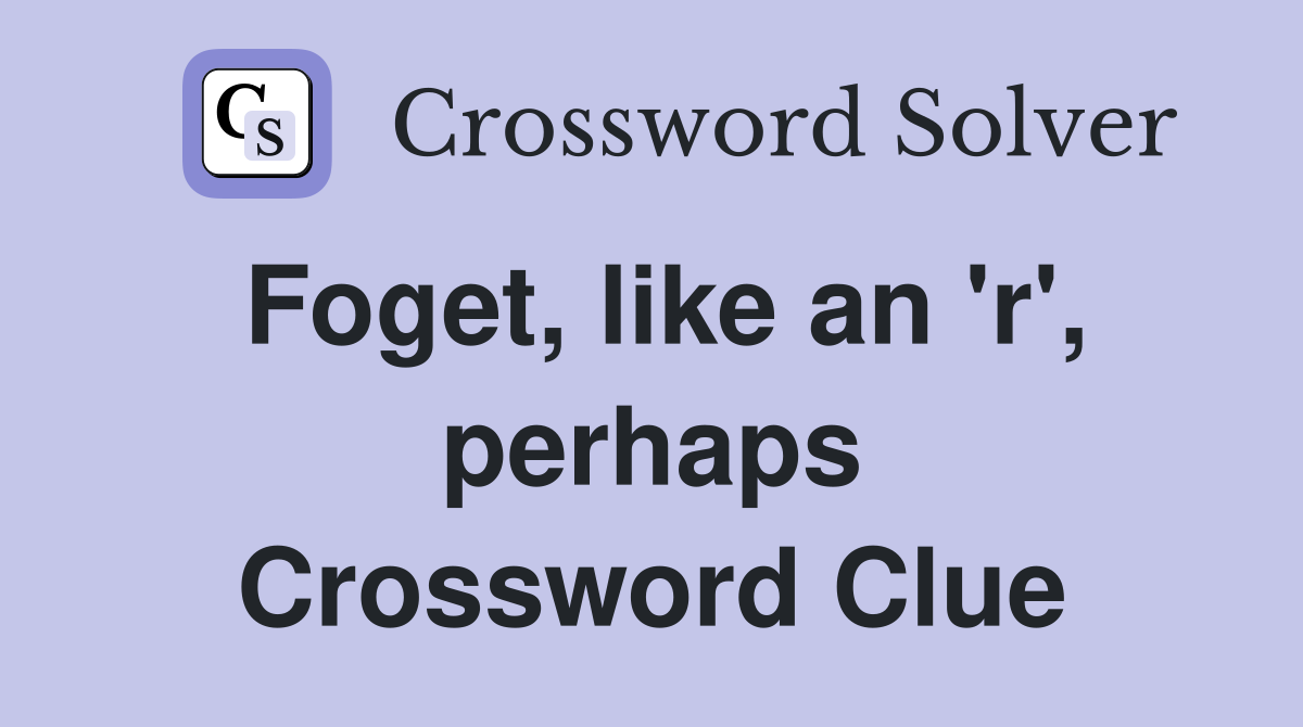 Foget, like an 'r', perhaps Crossword Clue