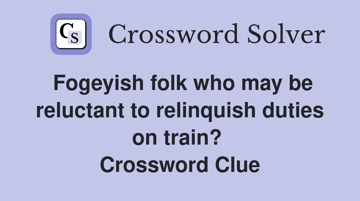 Fogeyish folk who may be reluctant to relinquish duties on train?  Crossword Clue