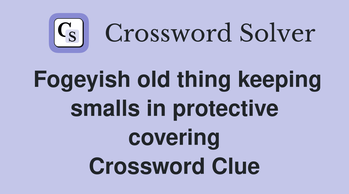 Fogeyish old thing keeping smalls in protective covering Crossword Clue