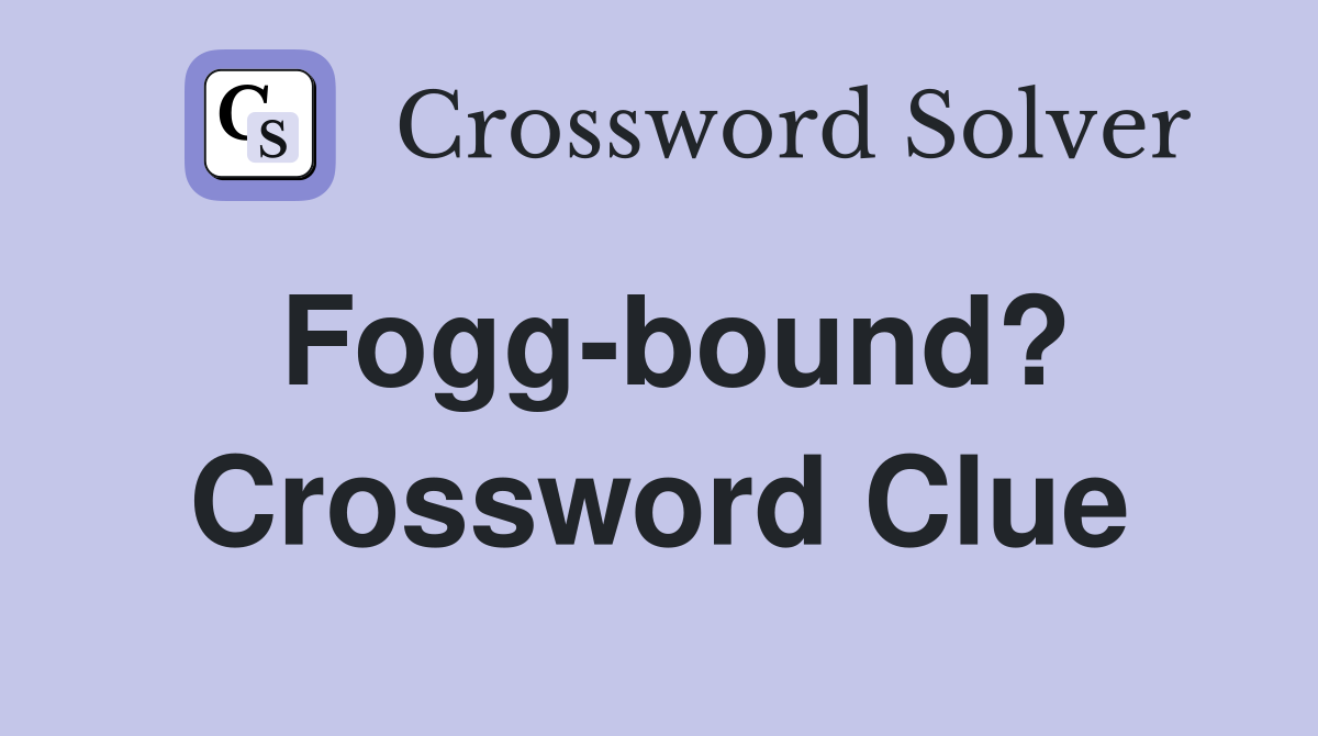 Fogg-bound? Crossword Clue