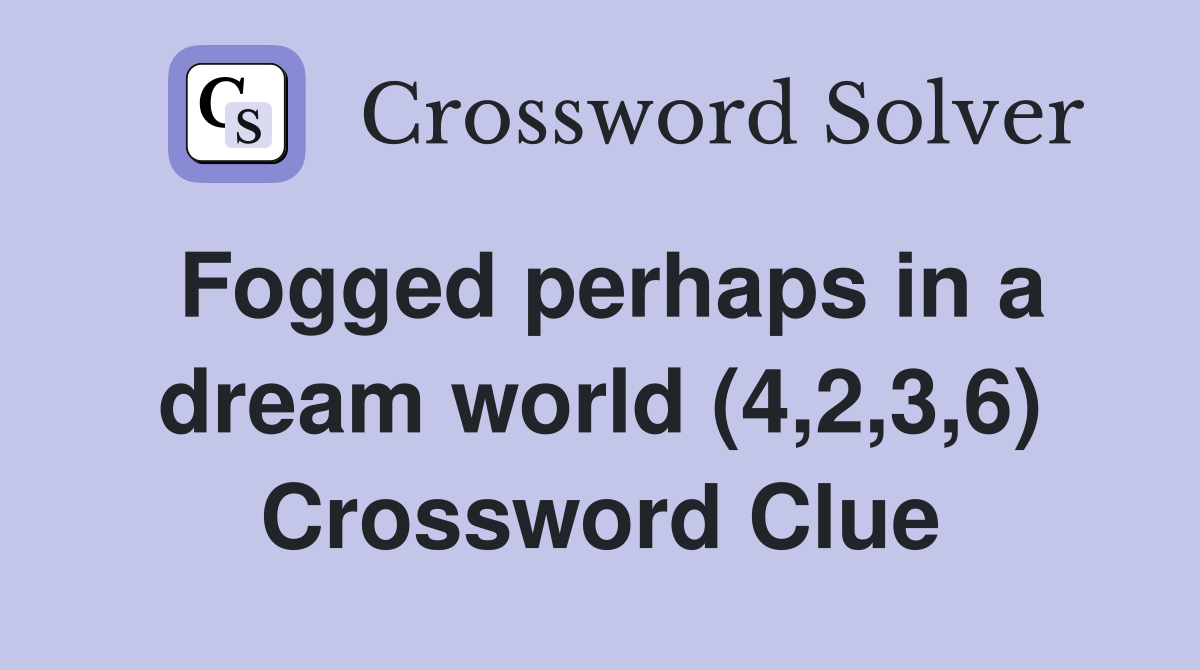 Fogged perhaps in a dream world (4,2,3,6) Crossword Clue