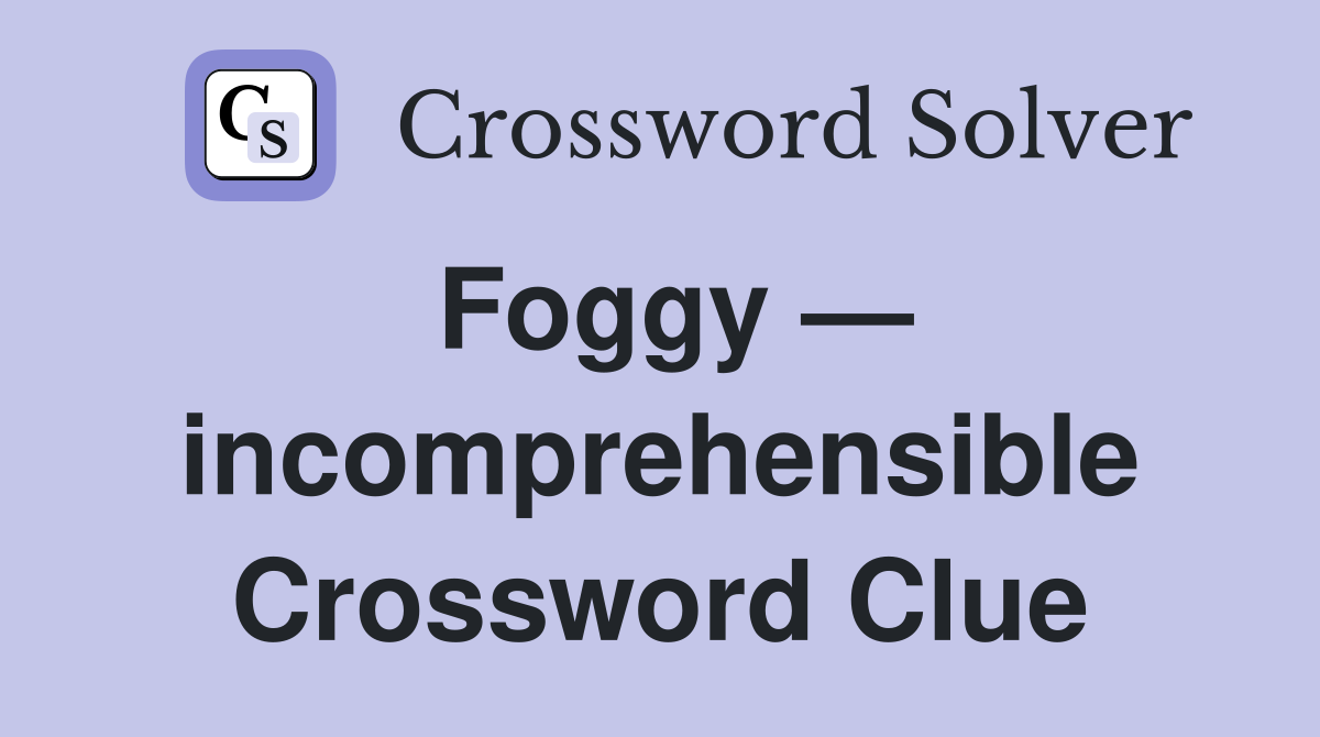 Foggy — incomprehensible Crossword Clue