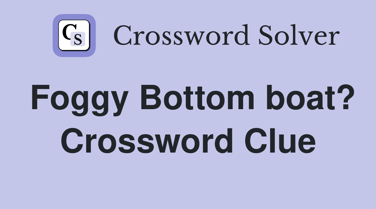 Foggy Bottom boat? Crossword Clue