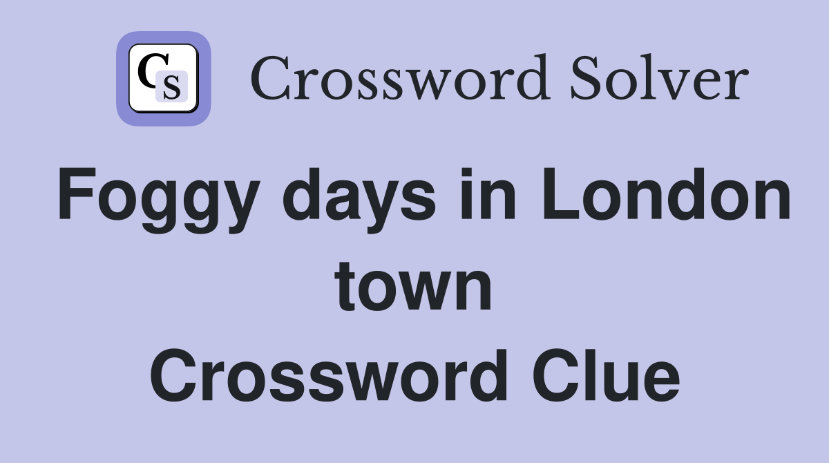 Foggy days in London town Crossword Clue