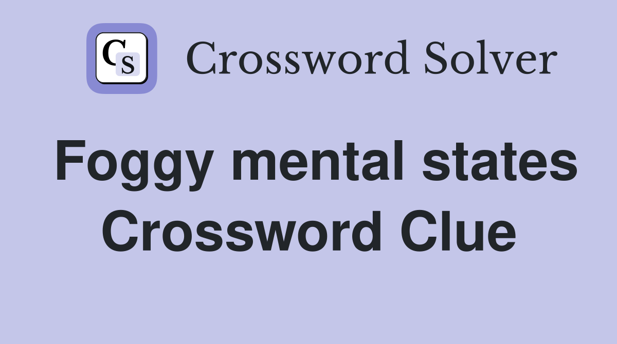 Foggy mental states Crossword Clue