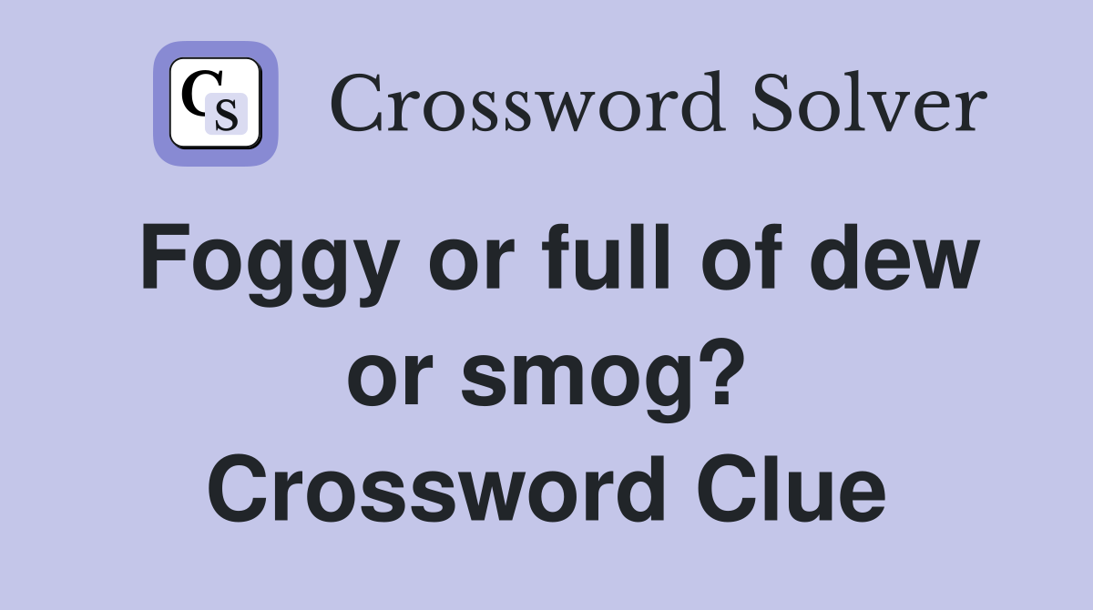 Foggy or full of dew or smog? Crossword Clue