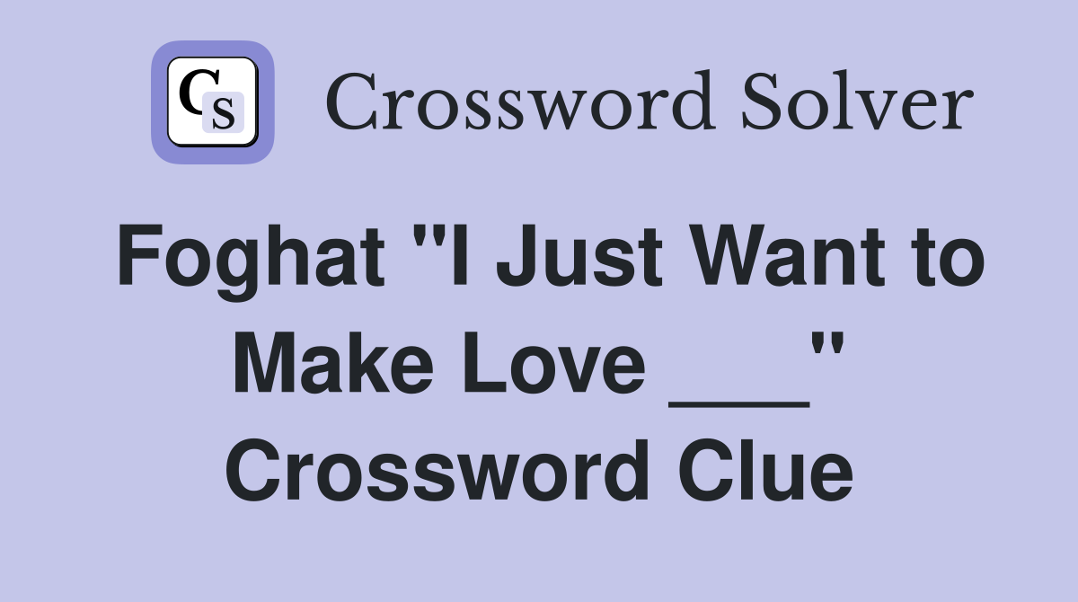 Foghat "I Just Want to Make Love ___" Crossword Clue
