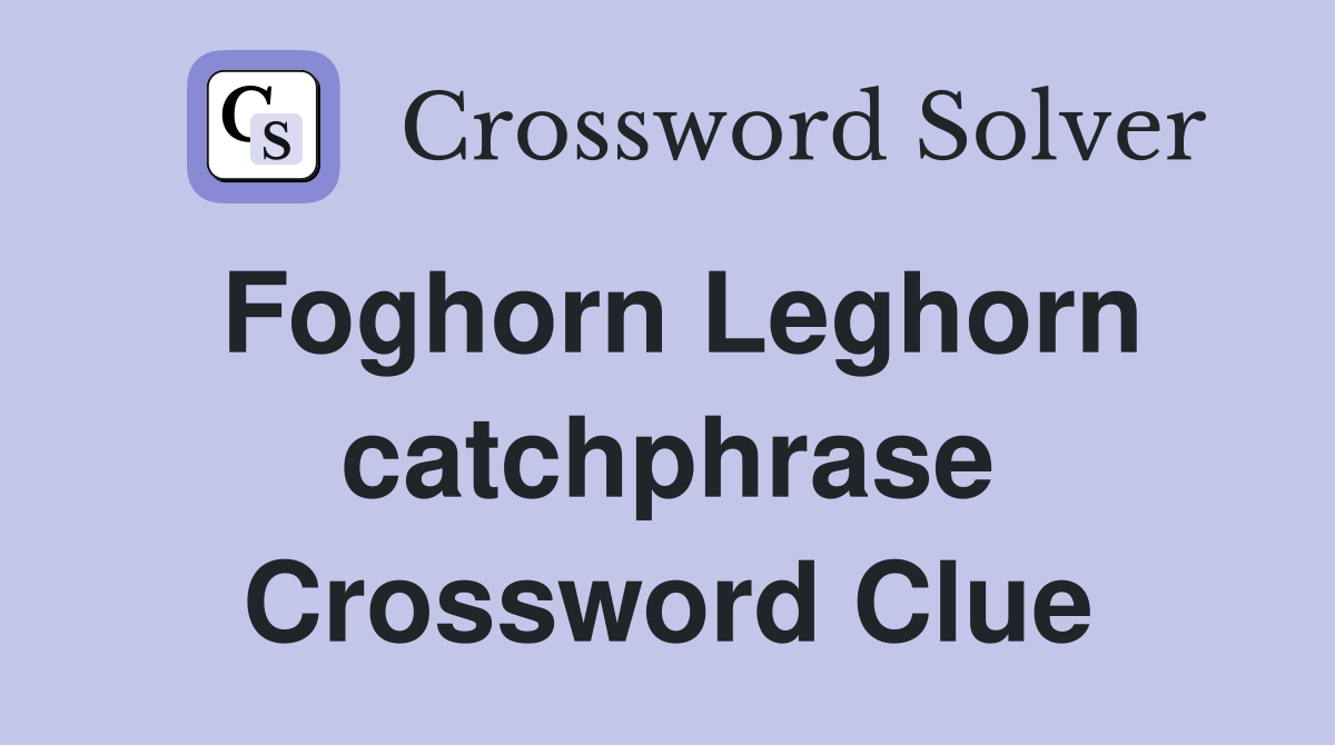 Foghorn Leghorn catchphrase Crossword Clue