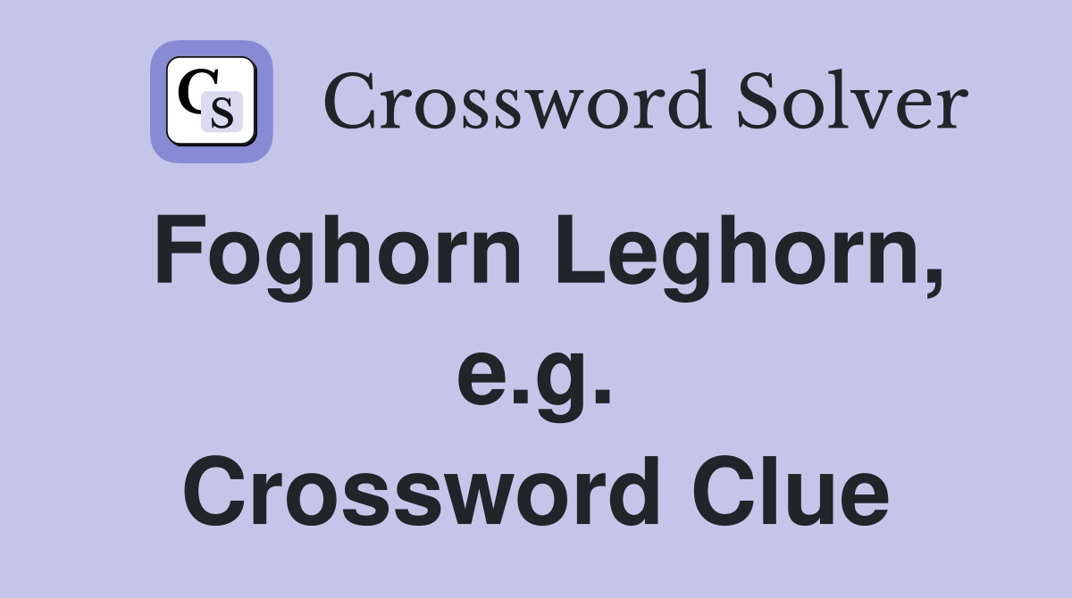 Foghorn Leghorn, e.g. Crossword Clue