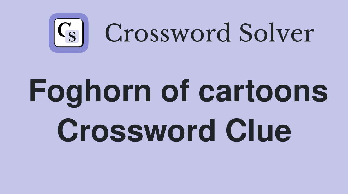 Foghorn of cartoons Crossword Clue
