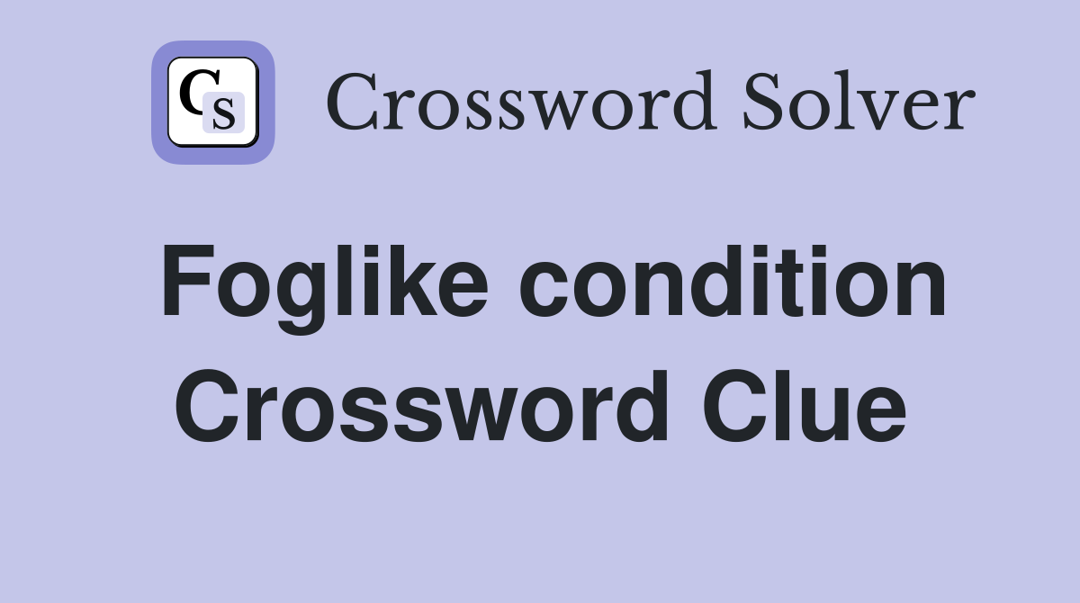 Foglike condition Crossword Clue