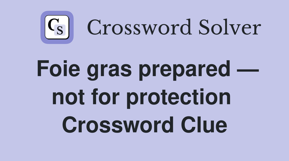 Foie gras prepared — not for protection  Crossword Clue