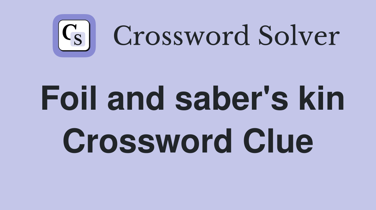 Foil and saber's kin Crossword Clue