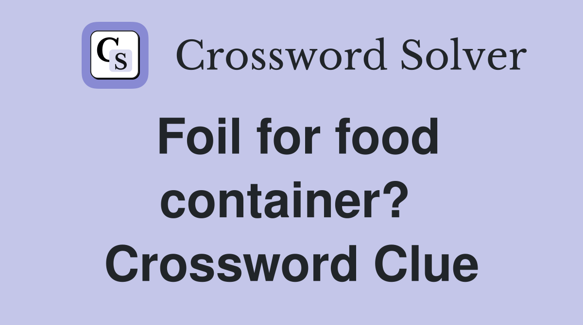 Foil for food container?  Crossword Clue