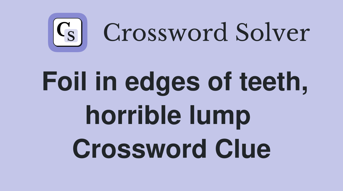Foil in edges of teeth, horrible lump  Crossword Clue