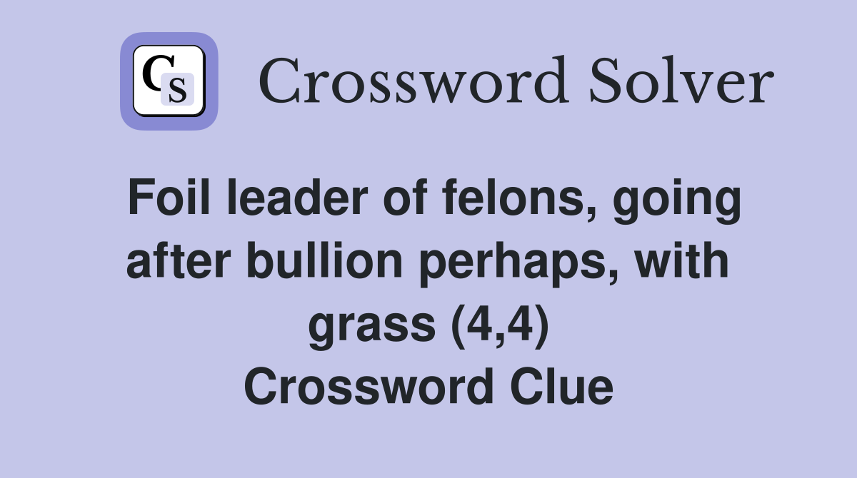 Foil leader of felons, going after bullion perhaps, with grass (4,4) Crossword Clue
