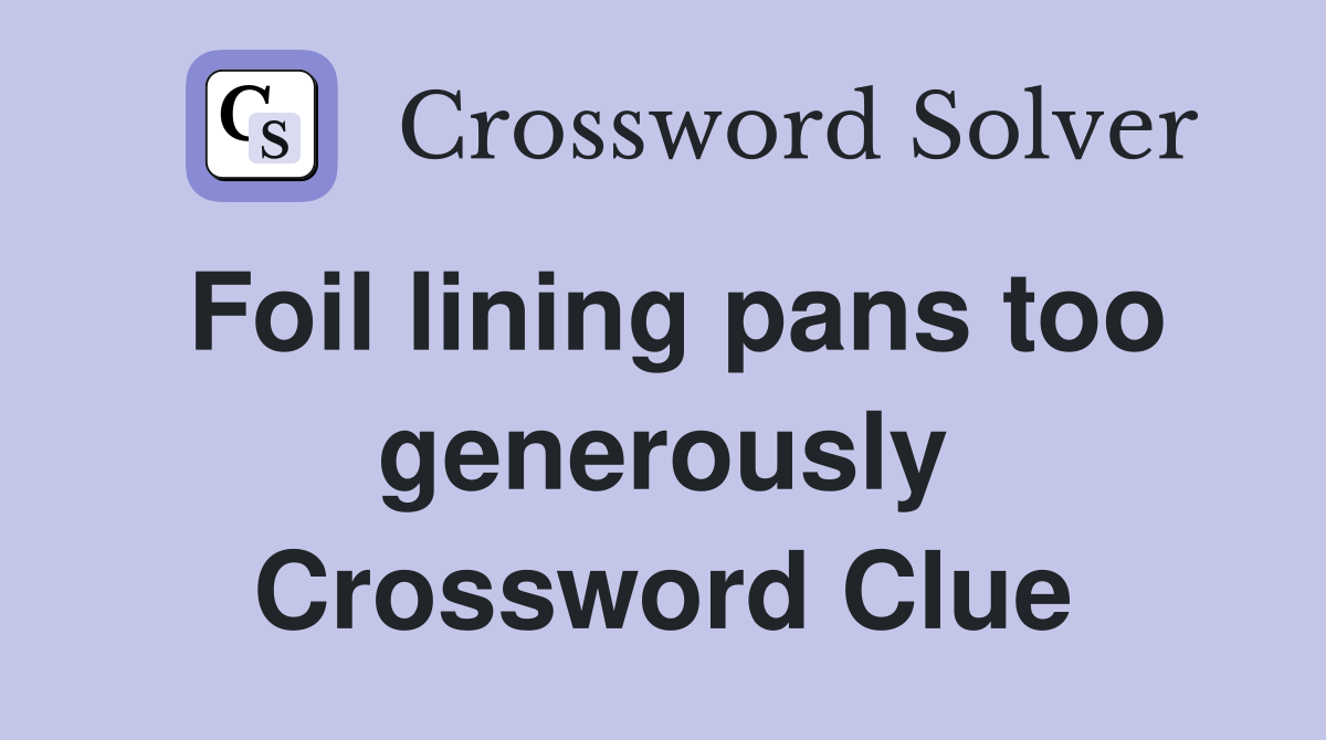 Foil lining pans too generously Crossword Clue