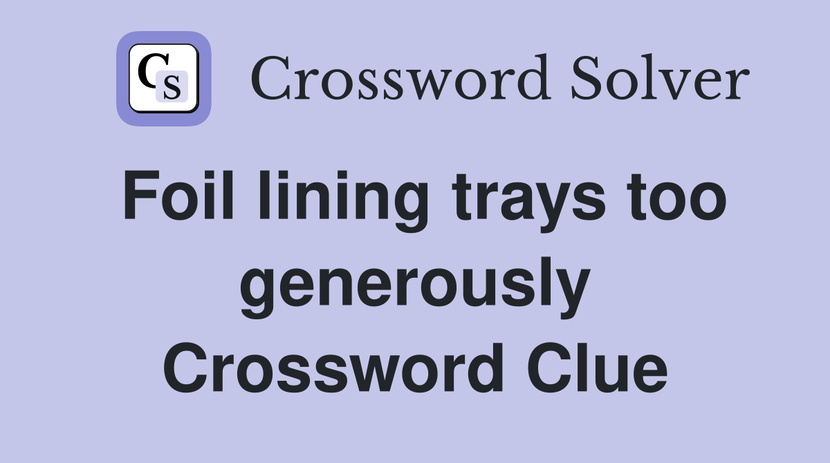 Foil lining trays too generously Crossword Clue