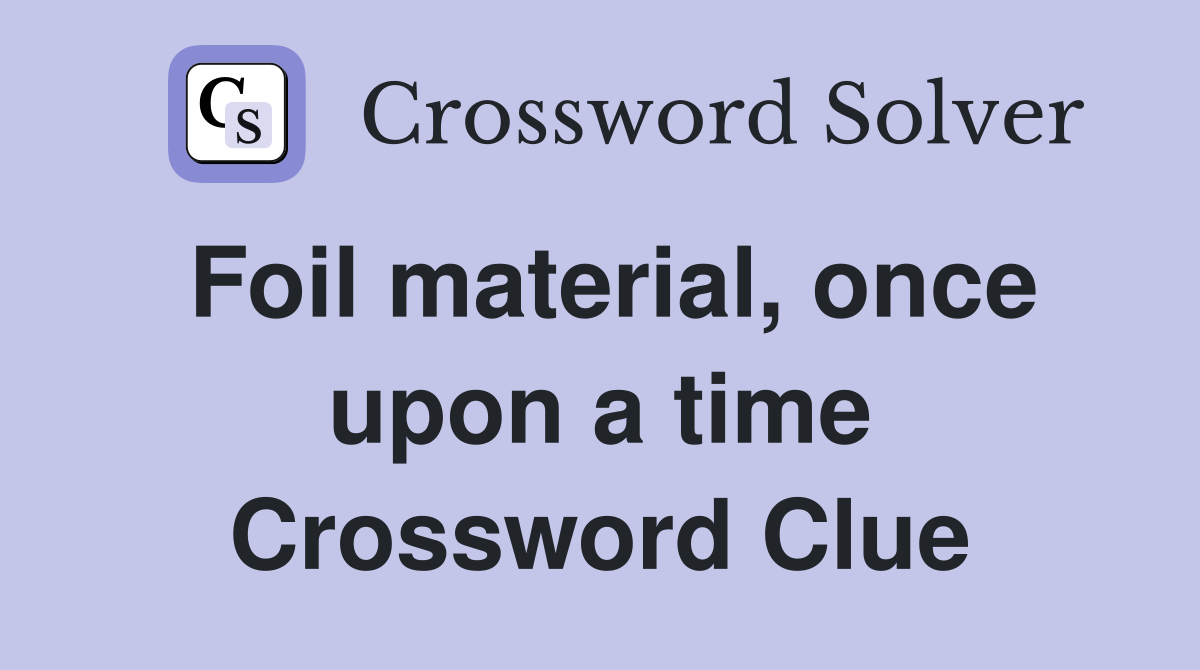 Foil material, once upon a time Crossword Clue