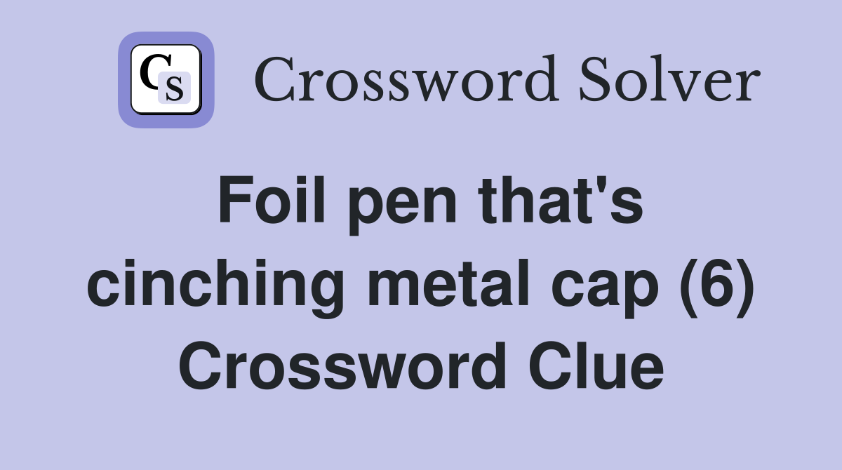 Foil pen that's cinching metal cap (6) Crossword Clue
