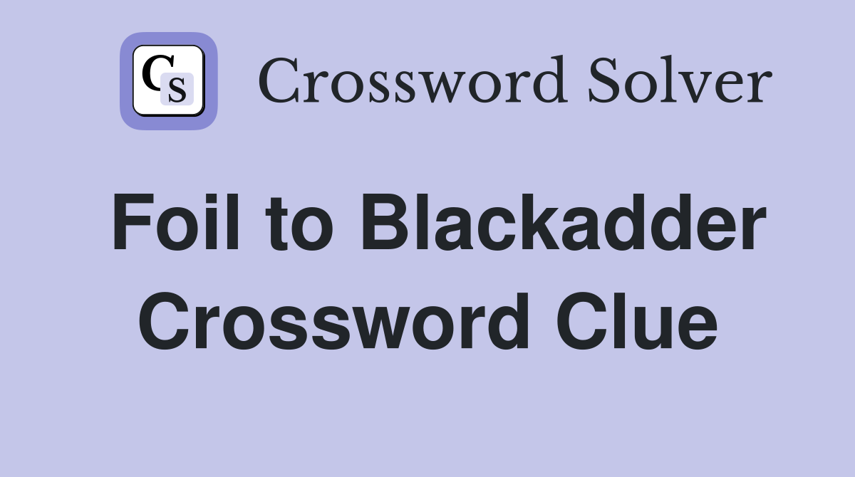 Foil to Blackadder Crossword Clue
