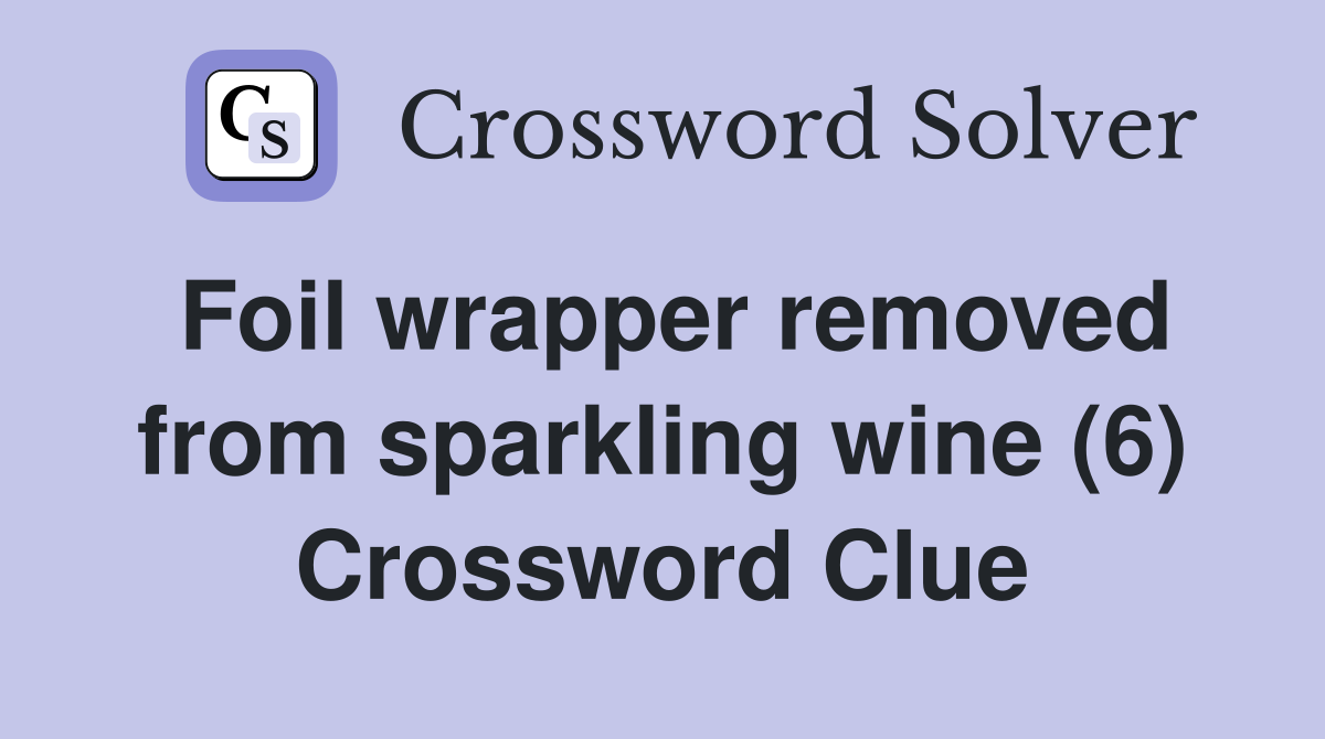 Foil wrapper removed from sparkling wine (6) Crossword Clue