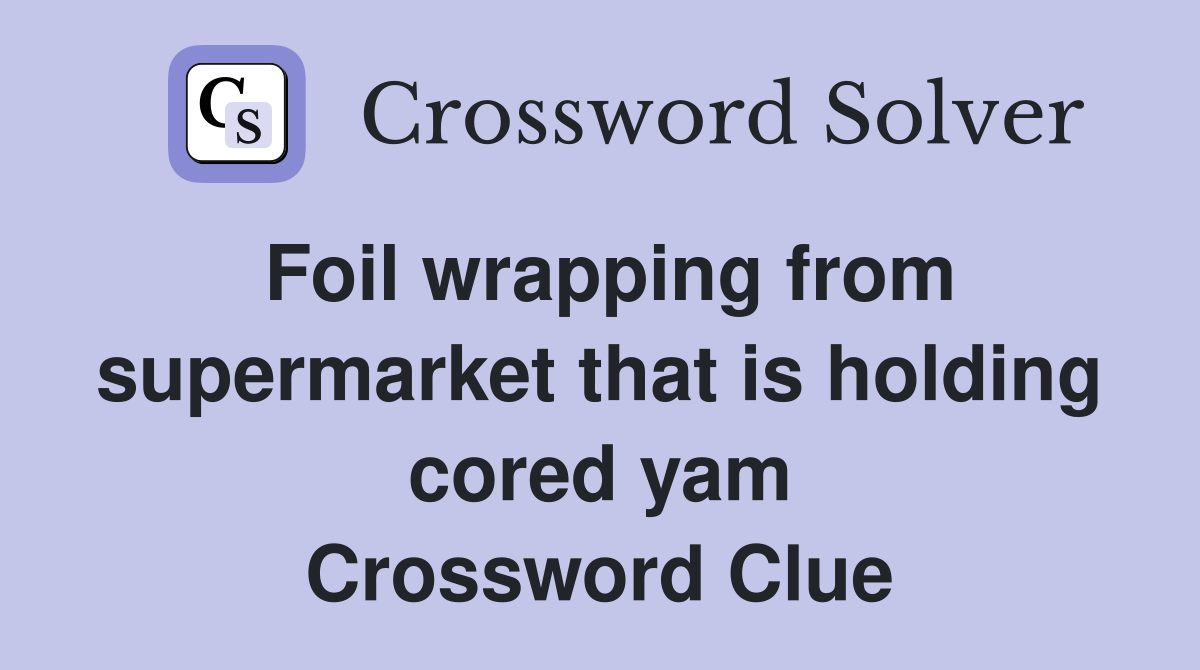 Foil wrapping from supermarket that is holding cored yam Crossword Clue