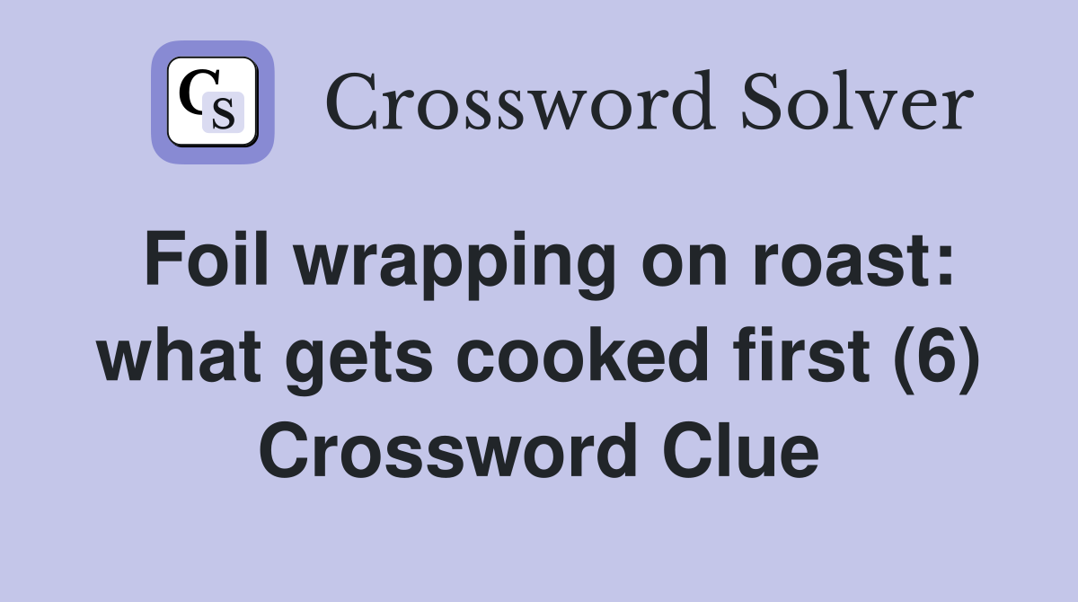 Foil wrapping on roast: what gets cooked first (6) Crossword Clue