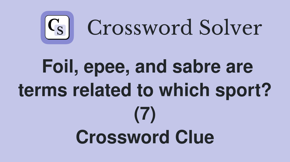 Foil, epee, and sabre are terms related to which sport? (7) Crossword Clue