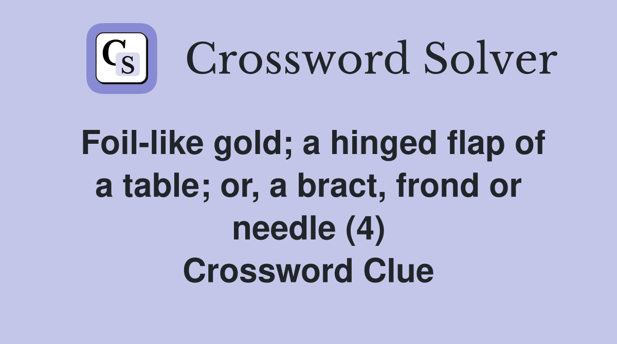 Foil-like gold; a hinged flap of a table; or, a bract, frond or needle (4) Crossword Clue