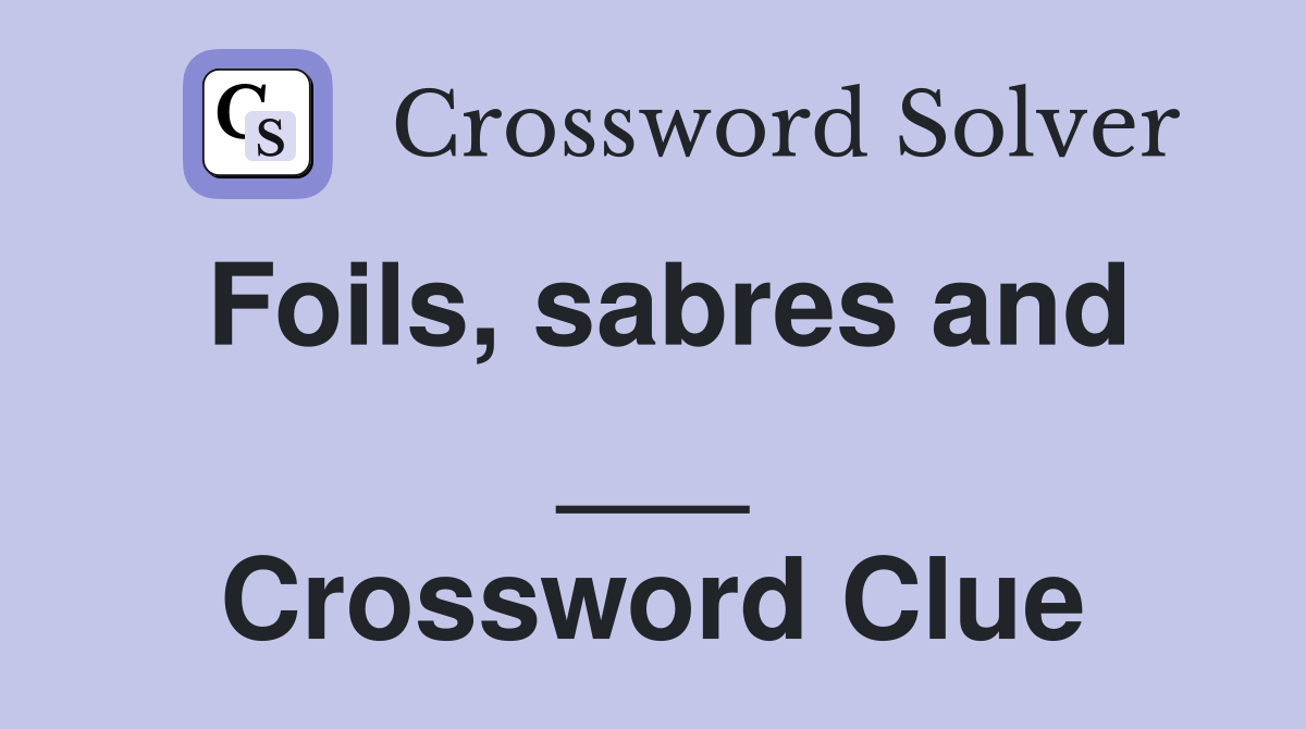 Foils, sabres and ___ Crossword Clue