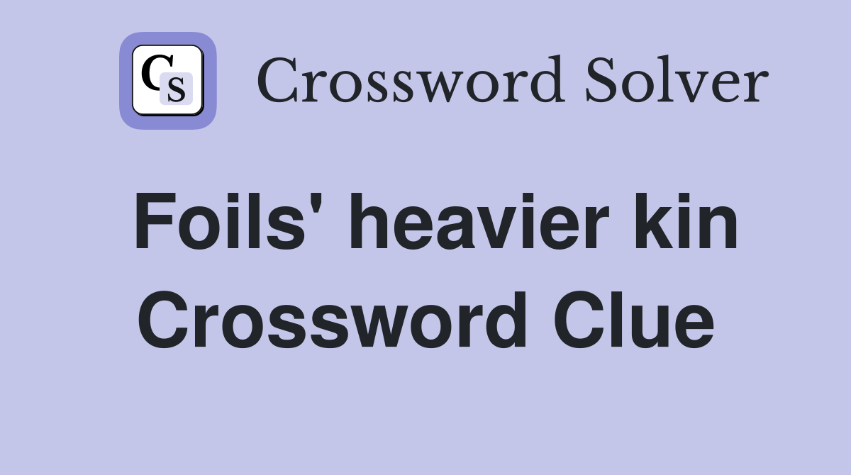 Foils' heavier kin Crossword Clue