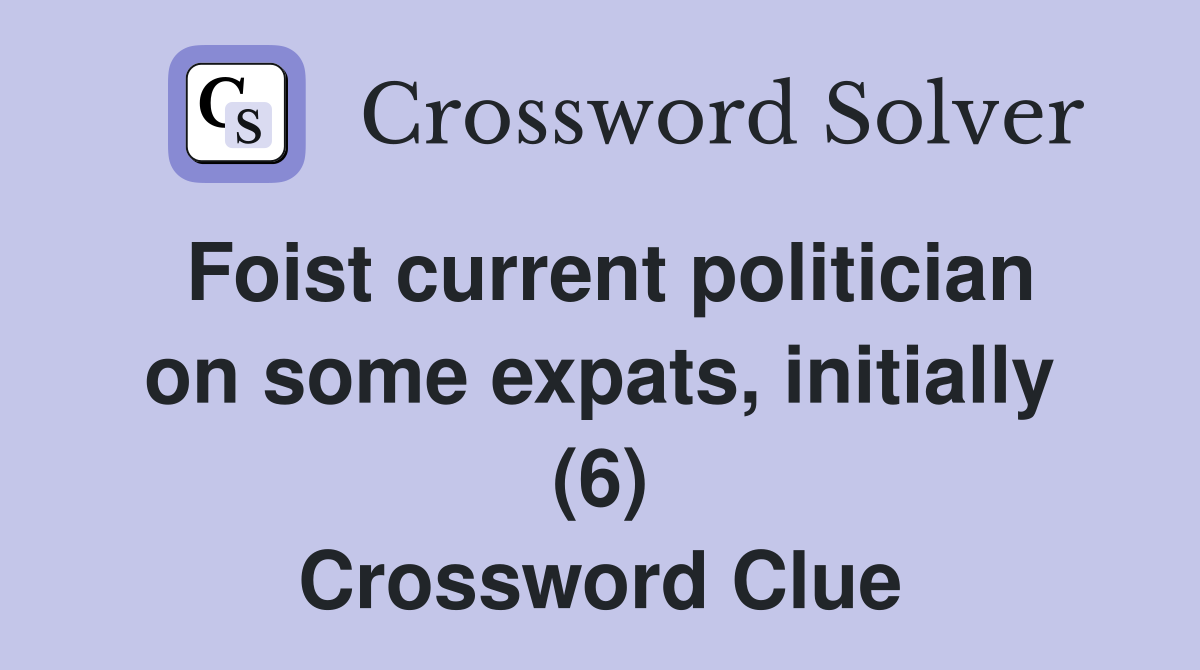 Foist current politician on some expats, initially (6) Crossword Clue